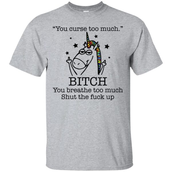 Unicorn You Curse Too Much Bitch You Breathe Too Much Shirt