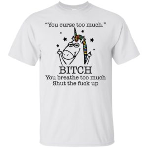 Unicorn You Curse Too Much Bitch You Breathe Too Much Shirt