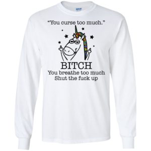 Unicorn You Curse Too Much Bitch You Breathe Too Much Shirt