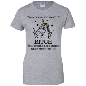 Unicorn You Curse Too Much Bitch You Breathe Too Much Shirt