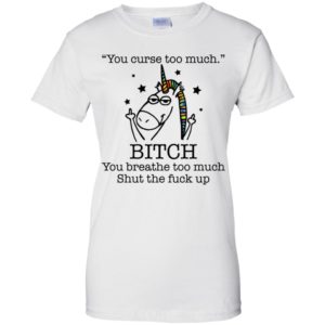 Unicorn You Curse Too Much Bitch You Breathe Too Much Shirt