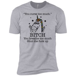 Unicorn You Curse Too Much Bitch You Breathe Too Much Shirt