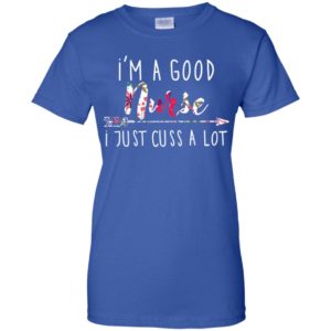 I'm a good nurse I just cuss a lot shirt image I'm a good nurse I just cuss a lot shirt