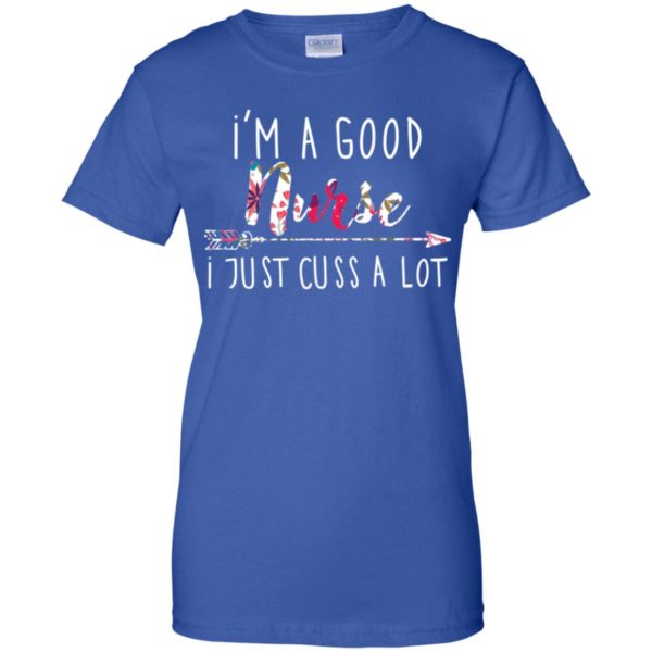 I'm a good nurse I just cuss a lot shirt