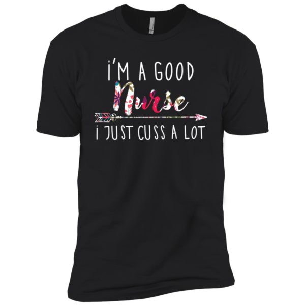 I'm a good nurse I just cuss a lot shirt