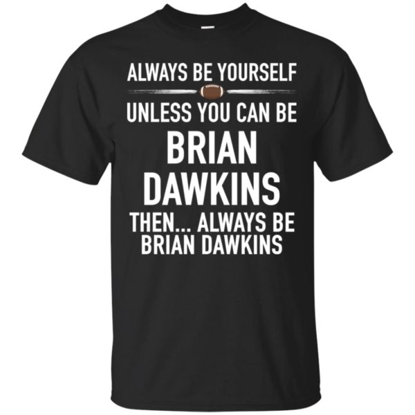 Always Be Yourself Unless You Can Be Brian Dawkins Shirt