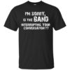 I’m Sorry Is The Band Interrupting Your Conversation Shirt