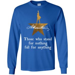Those who stand for nothing fall for anything shirt