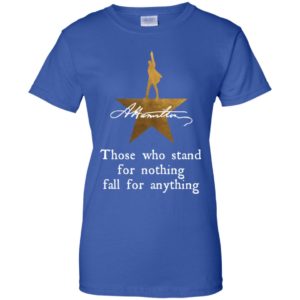 Those who stand for nothing fall for anything shirt