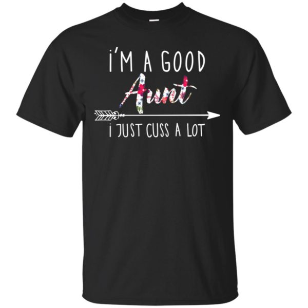 I'm a good Aunt I just cuss a lot shirt