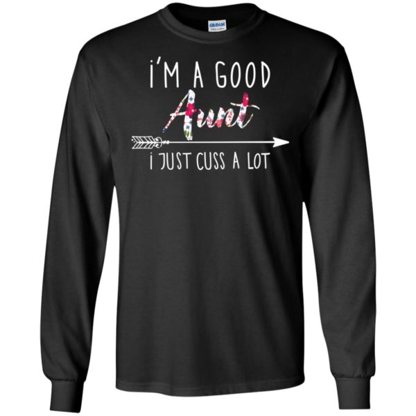 I'm a good Aunt I just cuss a lot shirt