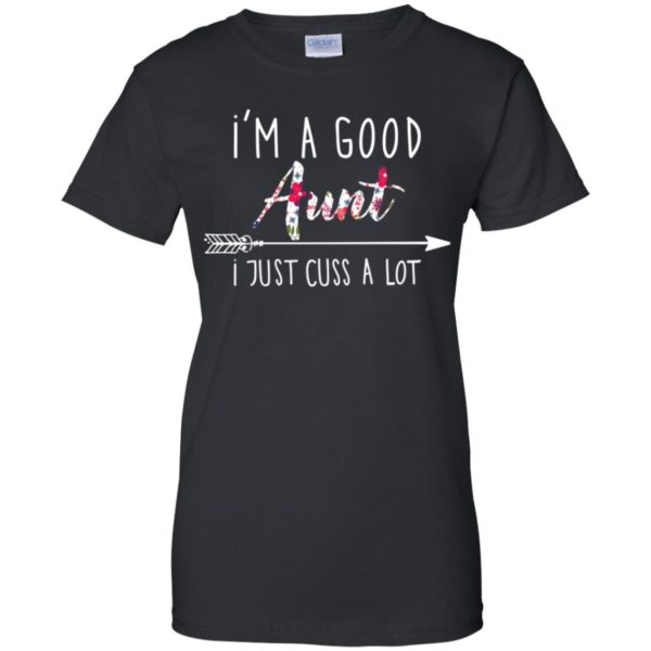 I'm a good Aunt I just cuss a lot shirt