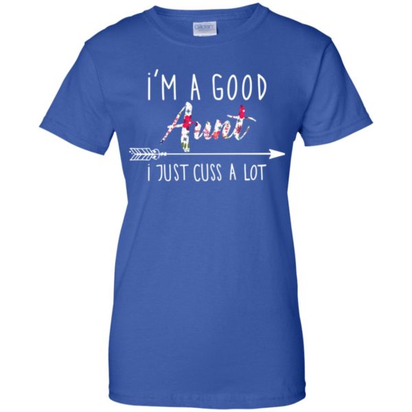 I'm a good Aunt I just cuss a lot shirt