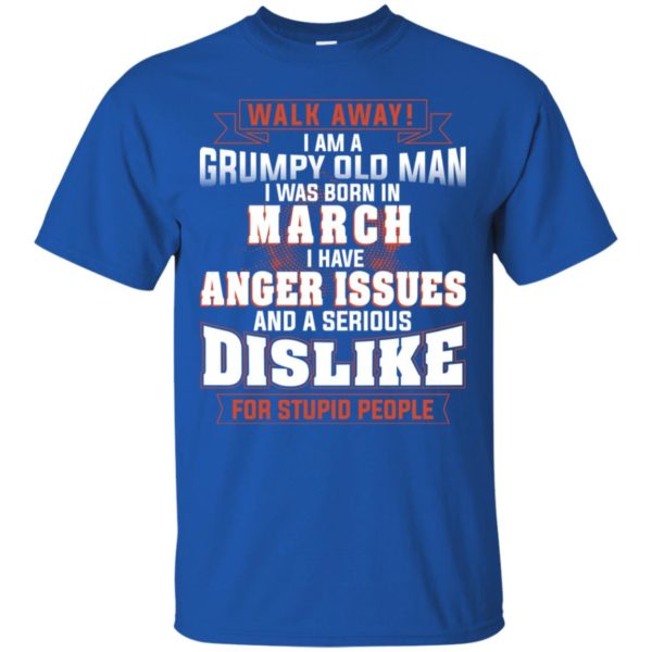 Walk Away I Am A Grumpy Old Man I Was Born In March Shirt