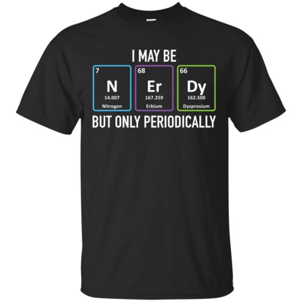 I May Be Nerdy But Only Periodically Shirt