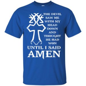 The devil saw me with my head down and thought he had won shirt