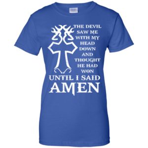 The devil saw me with my head down and thought he had won shirt