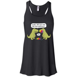 Dude Did You Eat The Last Unicorn Dinosaur Shirt
