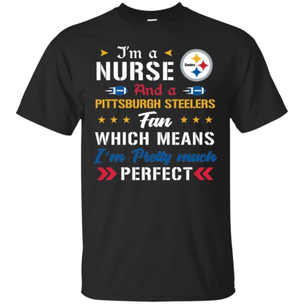 I’m A Nurse And A Steelers Fan Which Means I’m Pretty Much Perfect Shirt