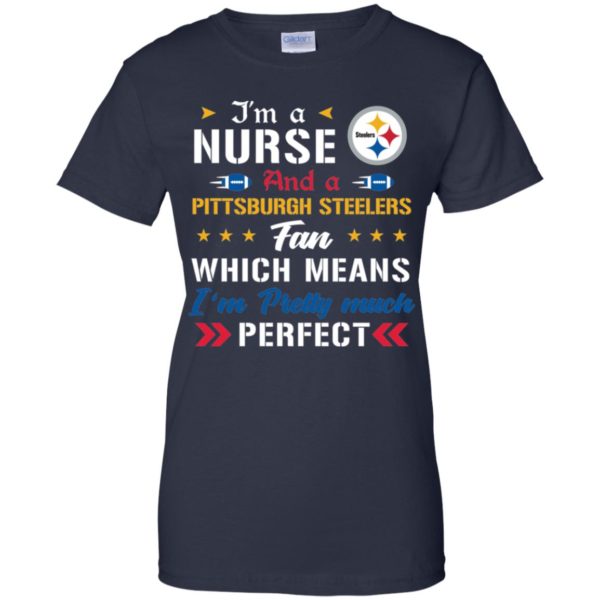 I’m A Nurse And A Steelers Fan Which Means I’m Pretty Much Perfect Shirt