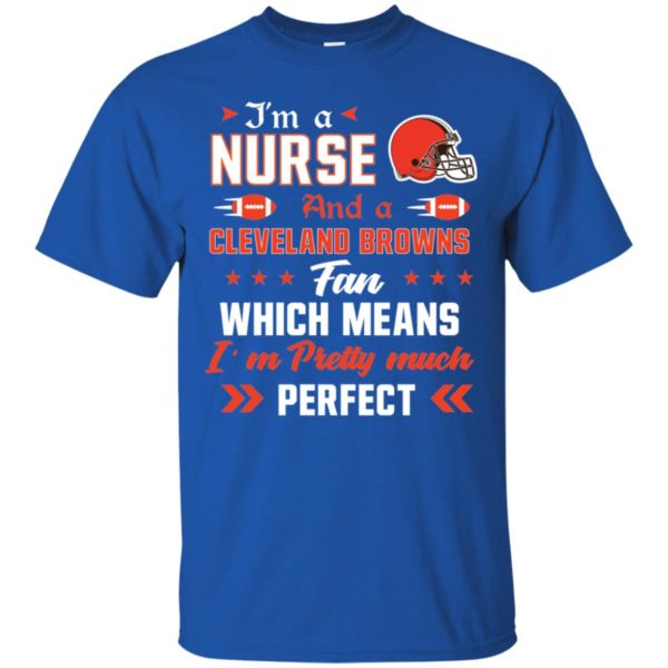 I’m A Nurse And A Browns Fan Which Means I’m Pretty Much Perfect Shirt