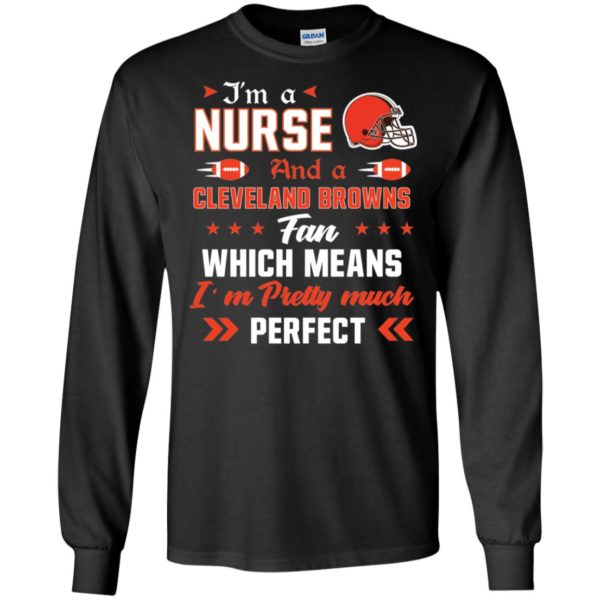 I’m A Nurse And A Browns Fan Which Means I’m Pretty Much Perfect Shirt