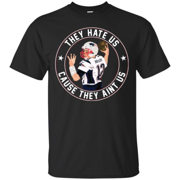Tom Brady They Hate Us Cause They Aint Us Shirt