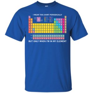 Periodic Table I Wear This Shirt Periodically Shirt