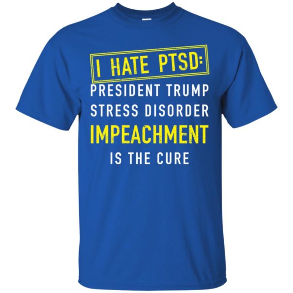 I have PTSD President Trump stress disorder Impeachment is the cure shirt