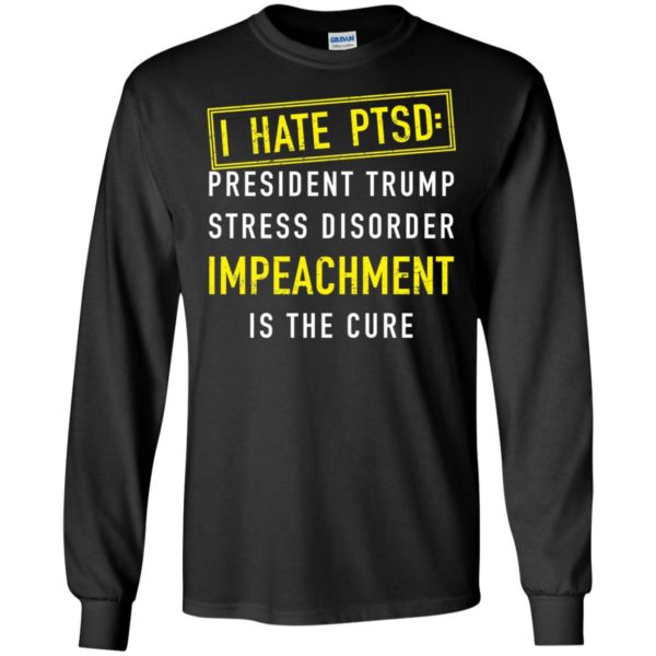 I have PTSD President Trump stress disorder Impeachment is the cure shirt