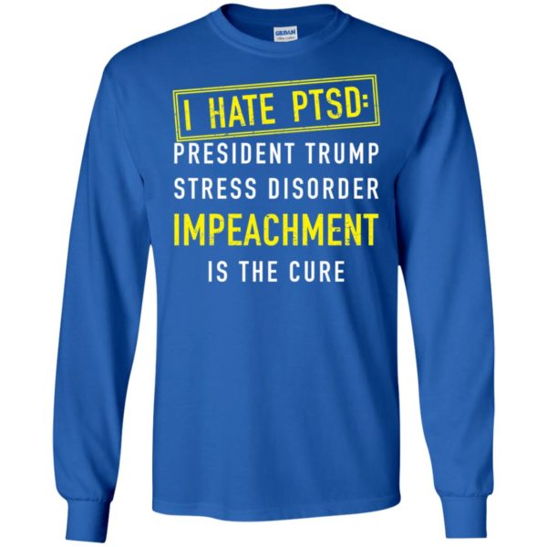 I have PTSD President Trump stress disorder Impeachment is the cure shirt