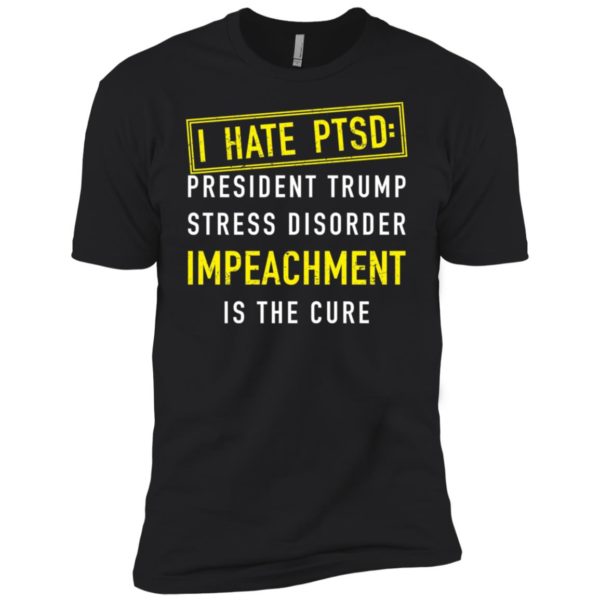 I have PTSD President Trump stress disorder Impeachment is the cure shirt