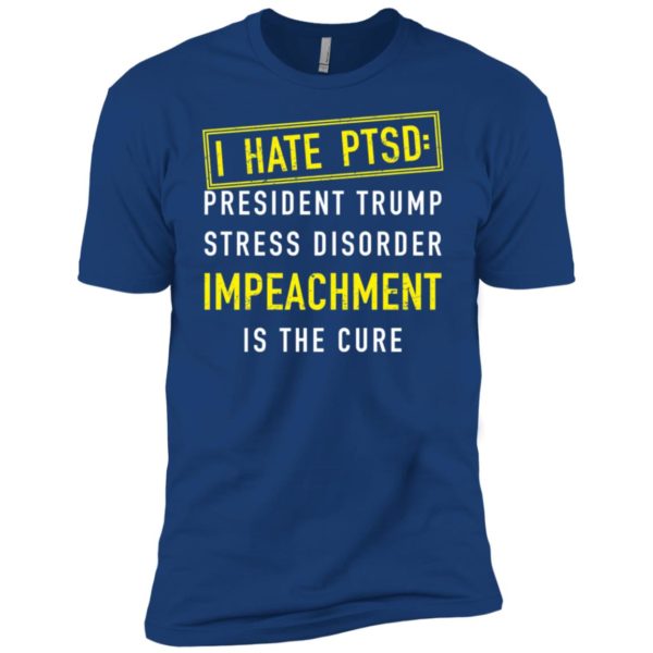I have PTSD President Trump stress disorder Impeachment is the cure shirt