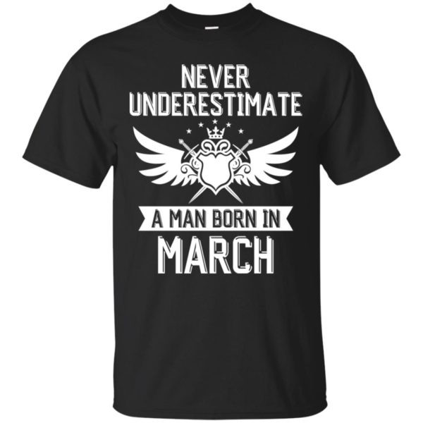 Never Underestimate A Man Born In March Shirt