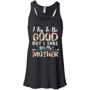 I Try To Be Good But I Take After My Mother Shirt