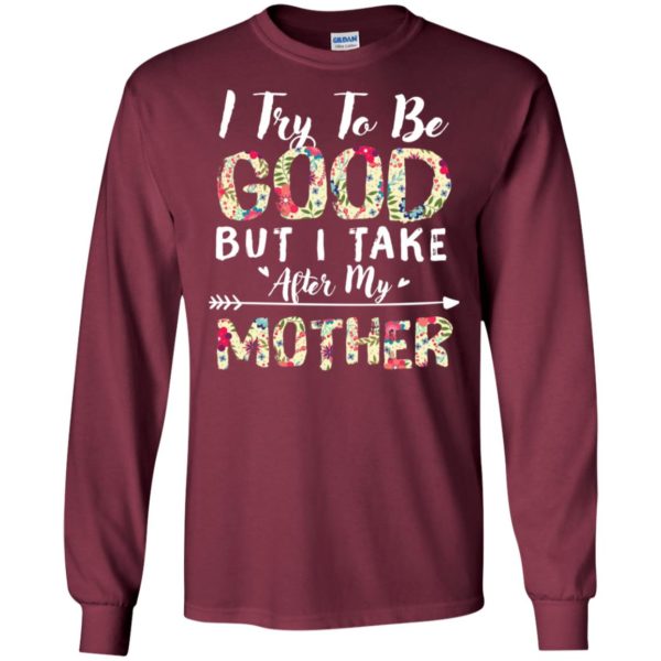 I Try To Be Good But I Take After My Mother Shirt