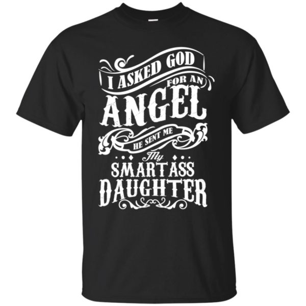 I Asked God For An Angel He Sent Me My Smartass Daughter Shirt