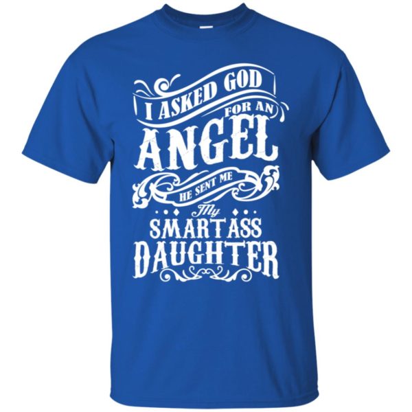 I Asked God For An Angel He Sent Me My Smartass Daughter Shirt