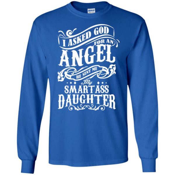 I Asked God For An Angel He Sent Me My Smartass Daughter Shirt