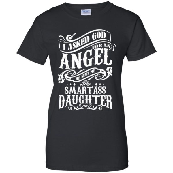 I Asked God For An Angel He Sent Me My Smartass Daughter Shirt