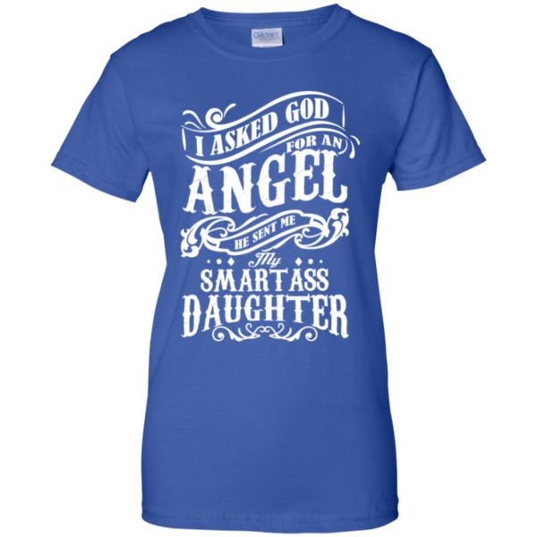 I Asked God For An Angel He Sent Me My Smartass Daughter Shirt