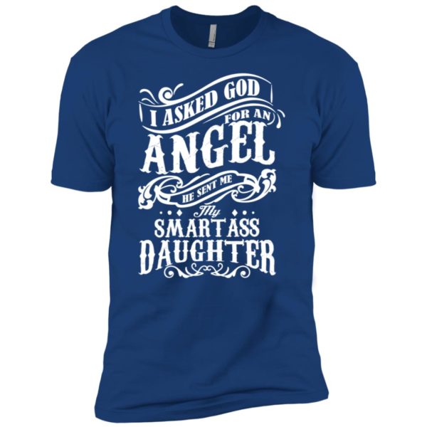 I Asked God For An Angel He Sent Me My Smartass Daughter Shirt