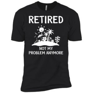 Retired 2018 Not My Problem Anymore Shirt