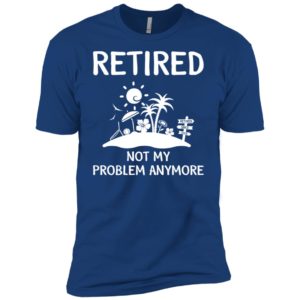 Retired 2018 Not My Problem Anymore Shirt