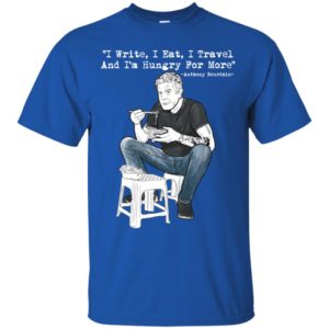 I Write I Eat I Travel And I'm Hungry For More Anthony Bourdain Shirt