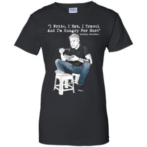I Write I Eat I Travel And I'm Hungry For More Anthony Bourdain Shirt