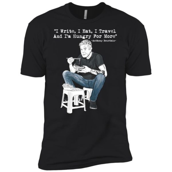 I Write I Eat I Travel And I'm Hungry For More Anthony Bourdain Shirt