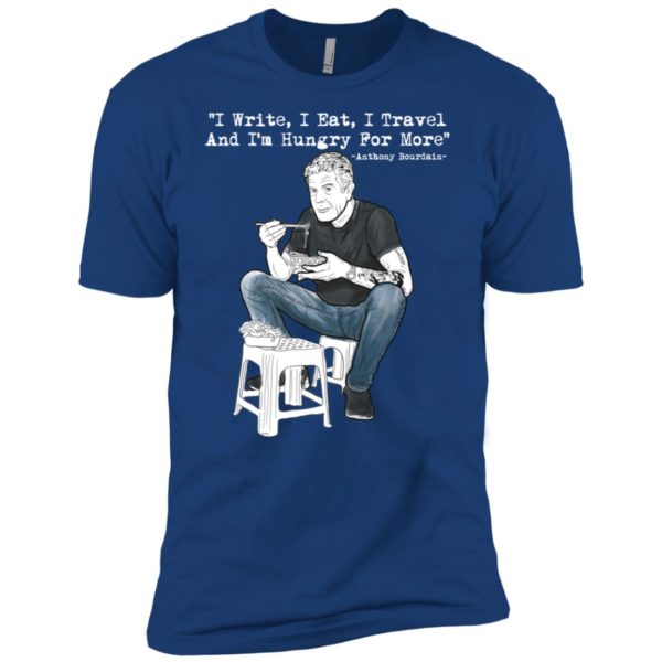 I Write I Eat I Travel And I'm Hungry For More Anthony Bourdain Shirt