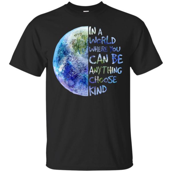 In A World Where You Can Be Anything Choose Kind Shirt