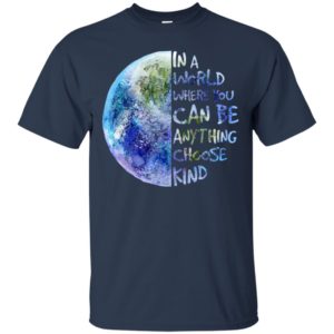 In A World Where You Can Be Anything Choose Kind Shirt